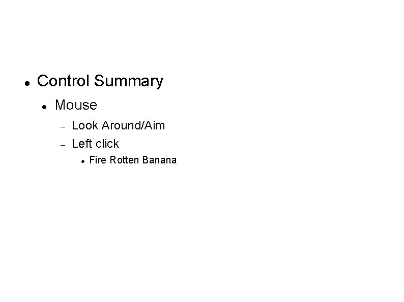  Control Summary Mouse Look Around/Aim Left click Fire Rotten Banana 