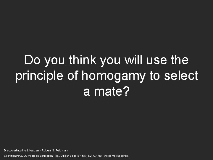 Do you think you will use the principle of homogamy to select a mate? Do you think you will use the principle of homogamy to select a mate?