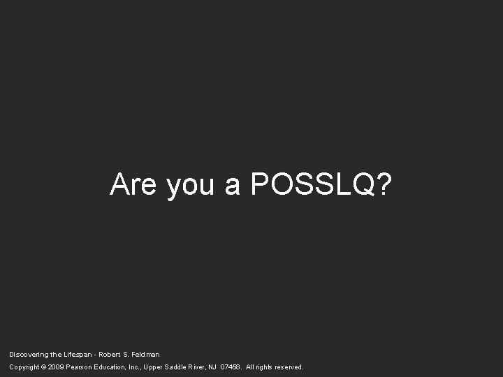 Are you a POSSLQ? Discovering the Lifespan - Robert S. Feldman Copyright © 2009 Are you a POSSLQ? Discovering the Lifespan - Robert S. Feldman Copyright © 2009