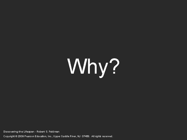 Why? Discovering the Lifespan - Robert S. Feldman Copyright © 2009 Pearson Education, Inc. Why? Discovering the Lifespan - Robert S. Feldman Copyright © 2009 Pearson Education, Inc.