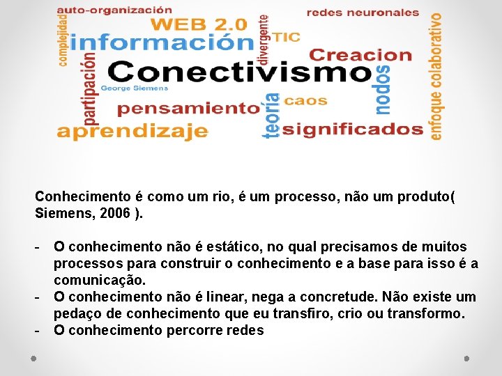 Conhecimento é como um rio, é um processo, não um produto( Siemens, 2006 ).