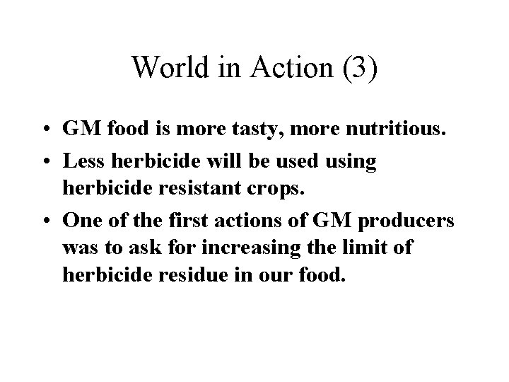 World in Action (3) • GM food is more tasty, more nutritious. • Less