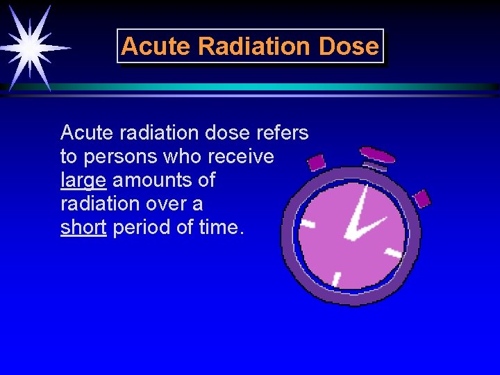 Acute Radiation Dose Acute radiation dose refers to persons who receive large amounts of