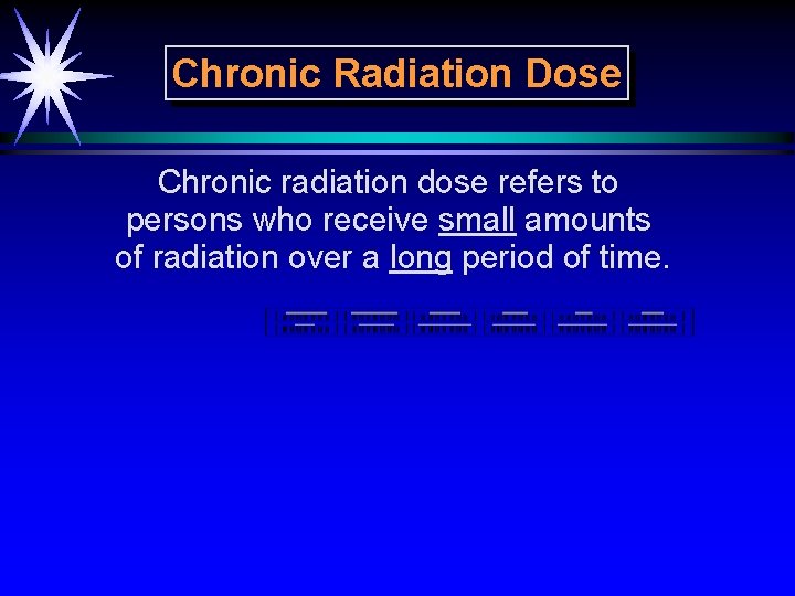 Chronic Radiation Dose Chronic radiation dose refers to persons who receive small amounts of