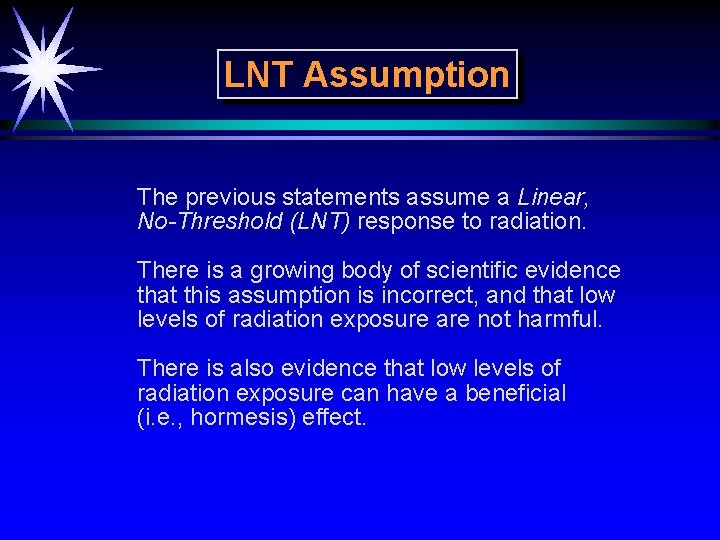 LNT Assumption The previous statements assume a Linear, No-Threshold (LNT) response to radiation. There