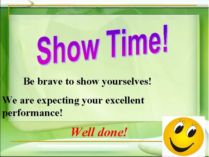 Be brave to show yourselves! We are expecting your excellent performance! Well done! 