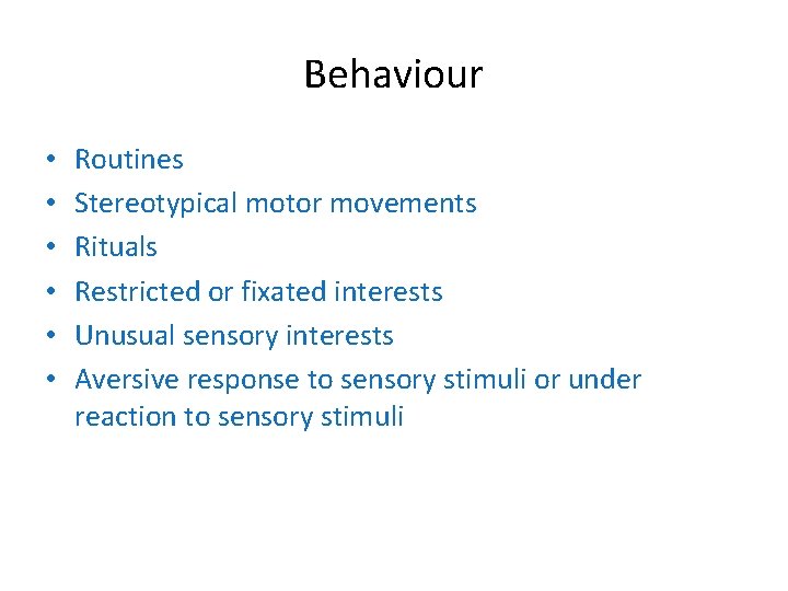 Behaviour • • • Routines Stereotypical motor movements Rituals Restricted or fixated interests Unusual