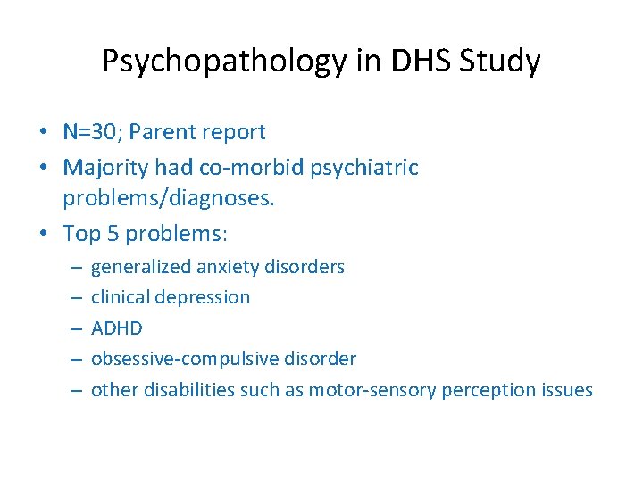 Psychopathology in DHS Study • N=30; Parent report • Majority had co-morbid psychiatric problems/diagnoses.