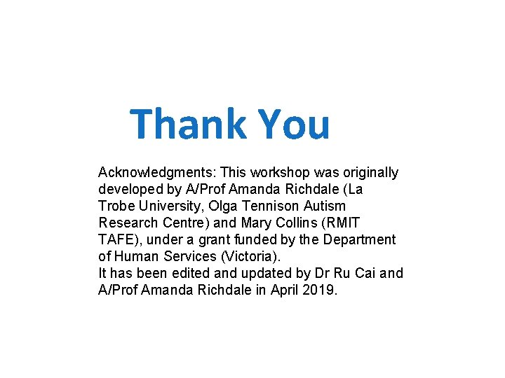 Thank You Acknowledgments: This workshop was originally developed by A/Prof Amanda Richdale (La Trobe