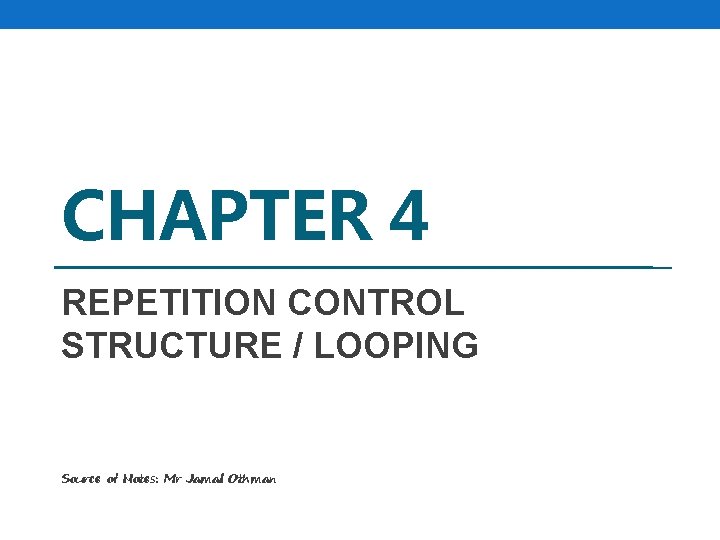 CHAPTER 4 REPETITION CONTROL STRUCTURE / LOOPING Source of Notes: Mr Jamal Othman 