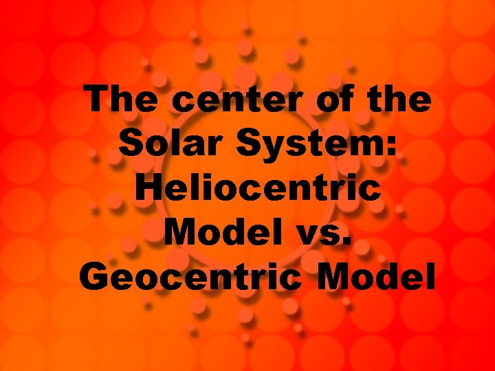 The center of the Solar System: Heliocentric Model vs. Geocentric Model 