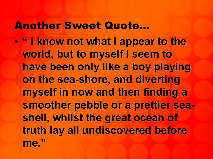 Another Sweet Quote… • “ I know not what I appear to the world,
