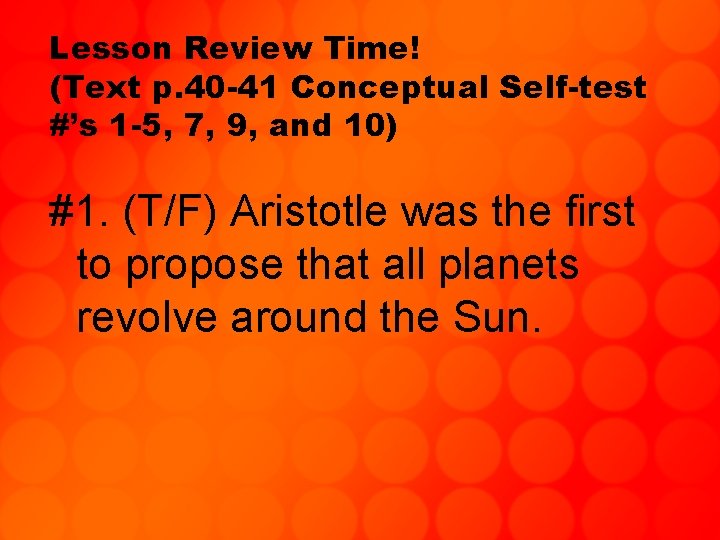 Lesson Review Time! (Text p. 40 -41 Conceptual Self-test #’s 1 -5, 7, 9,