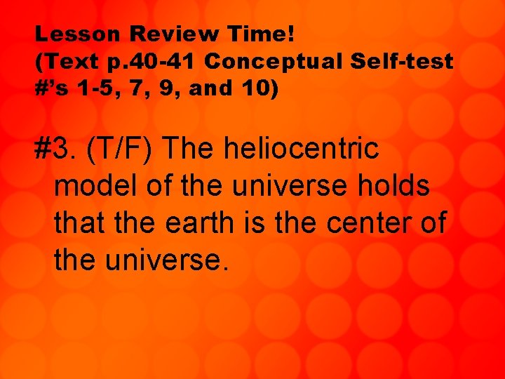 Lesson Review Time! (Text p. 40 -41 Conceptual Self-test #’s 1 -5, 7, 9,