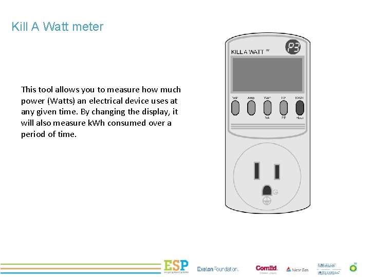 Kill A Watt meter This tool allows you to measure how much power (Watts)