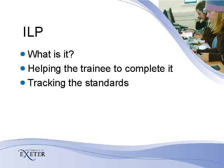 ILP What is it? Helping the trainee to complete it Tracking the standards 