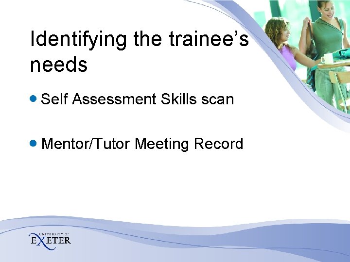 Identifying the trainee’s needs Self Assessment Skills scan Mentor/Tutor Meeting Record 
