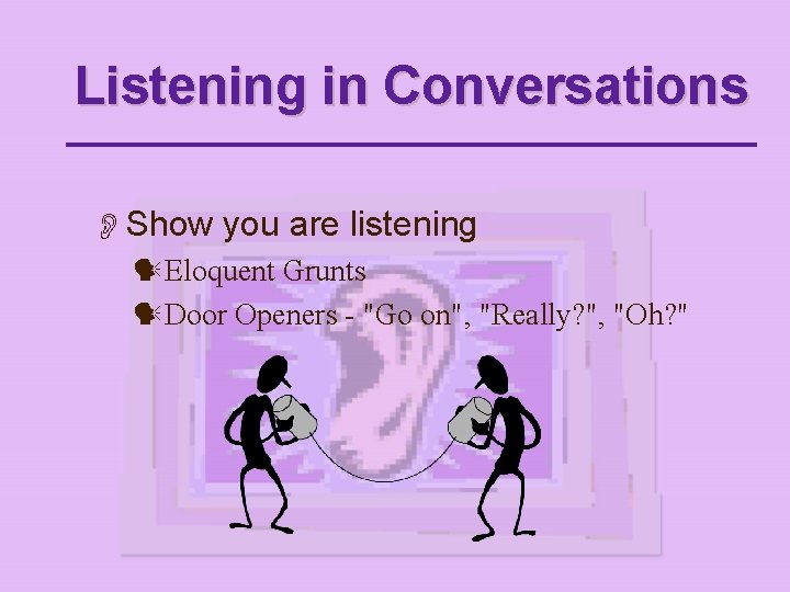 Listening in Conversations OShow you are listening Eloquent Grunts Door Openers - "Go on",