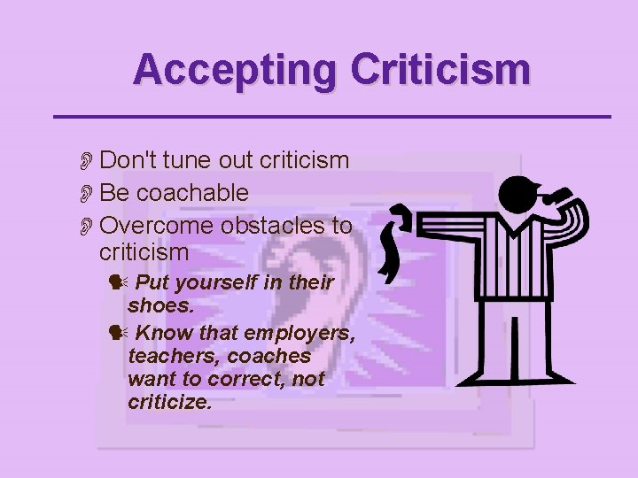 Accepting Criticism O Don't tune out criticism O Be coachable O Overcome obstacles to