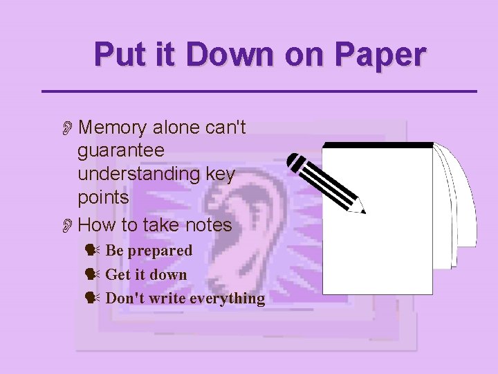 Put it Down on Paper O Memory alone can't guarantee understanding key points O