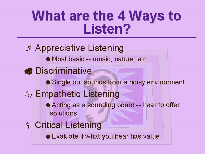 What are the 4 Ways to Listen? ¯ Appreciative Listening =Most basic -- music,