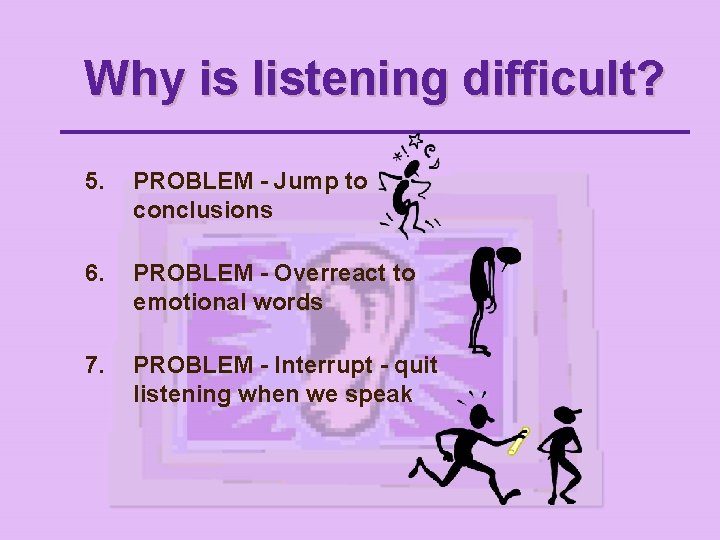 Why is listening difficult? 5. PROBLEM - Jump to conclusions 6. PROBLEM - Overreact