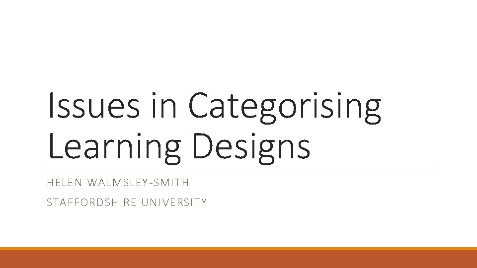 Issues in Categorising Learning Designs HELEN WALMSLEY-SMITH STAFFORDSHIRE UNIVERSITY 