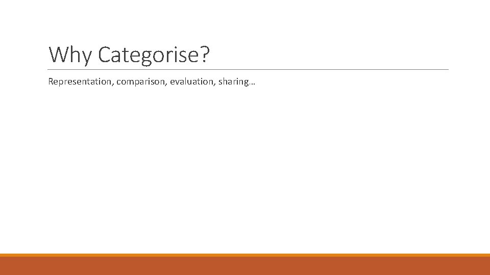 Why Categorise? Representation, comparison, evaluation, sharing… 