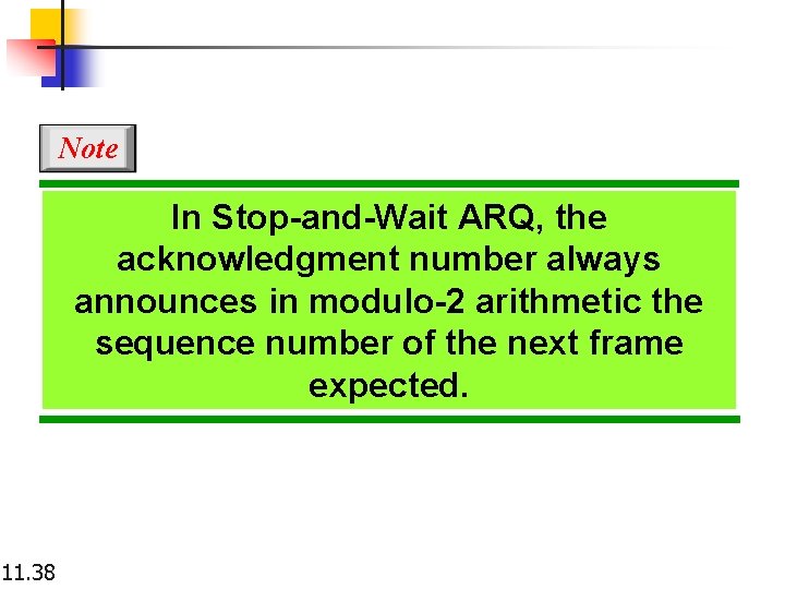 Note In Stop-and-Wait ARQ, the acknowledgment number always announces in modulo-2 arithmetic the sequence