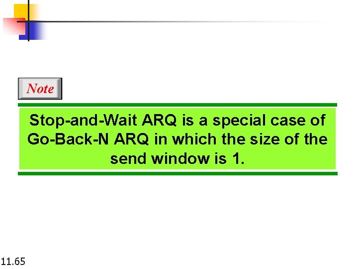 Note Stop-and-Wait ARQ is a special case of Go-Back-N ARQ in which the size