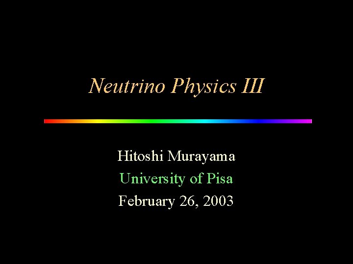 Neutrino Physics III Hitoshi Murayama University of Pisa February 26, 2003 