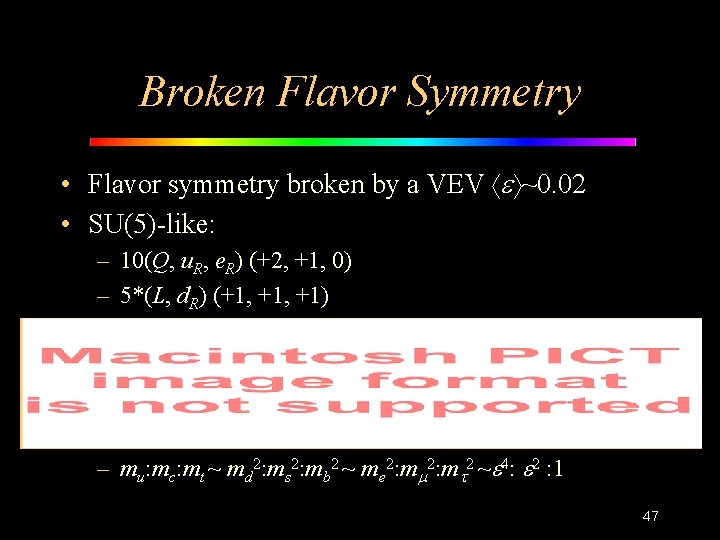 Broken Flavor Symmetry • Flavor symmetry broken by a VEV ~0. 02 • SU(5)-like: