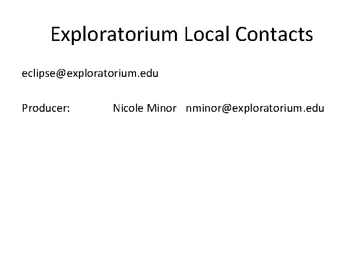 Exploratorium Local Contacts eclipse@exploratorium. edu Producer: Nicole Minor nminor@exploratorium. edu 