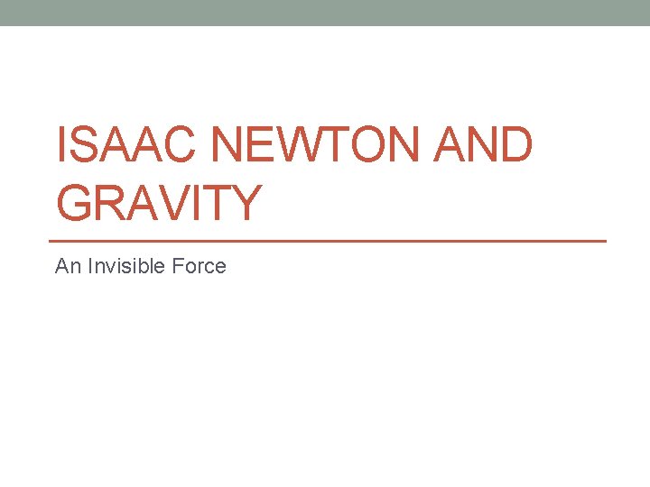 ISAAC NEWTON AND GRAVITY An Invisible Force 