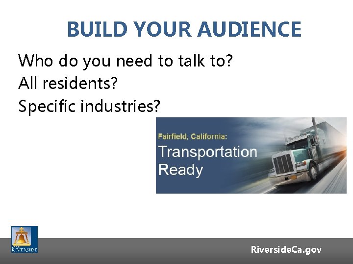 BUILD YOUR AUDIENCE Who do you need to talk to? All residents? Specific industries? BUILD YOUR AUDIENCE Who do you need to talk to? All residents? Specific industries?