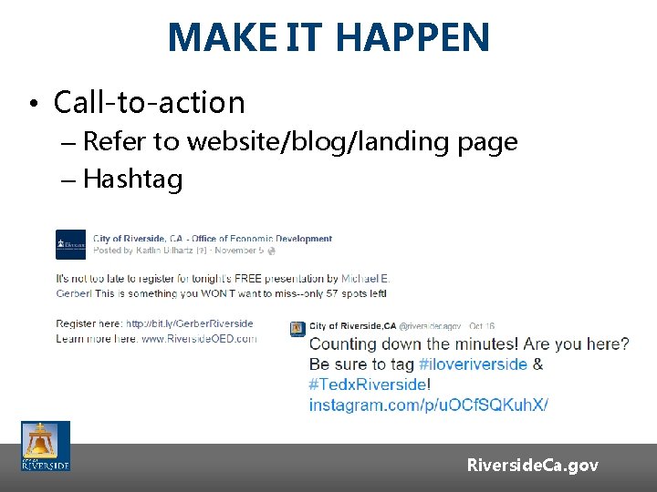 MAKE IT HAPPEN • Call-to-action – Refer to website/blog/landing page – Hashtag Riverside. Ca. MAKE IT HAPPEN • Call-to-action – Refer to website/blog/landing page – Hashtag Riverside. Ca.