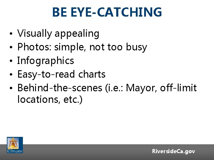 BE EYE-CATCHING • • • Visually appealing Photos: simple, not too busy Infographics Easy-to-read BE EYE-CATCHING • • • Visually appealing Photos: simple, not too busy Infographics Easy-to-read