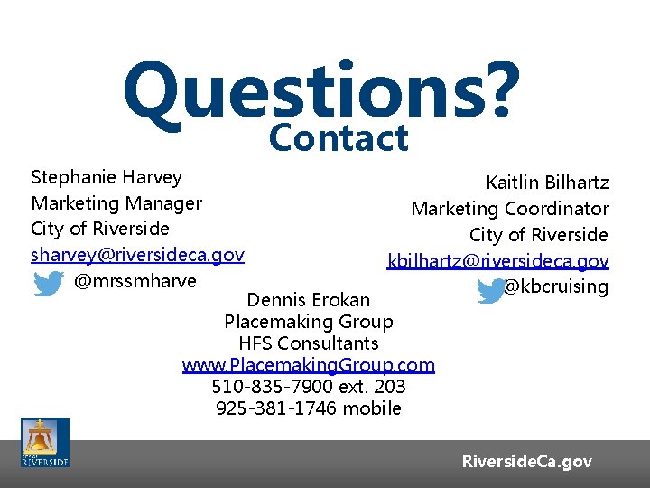 Questions? Contact Stephanie Harvey Marketing Manager City of Riverside sharvey@riversideca. gov @mrssmharve Kaitlin Bilhartz Questions? Contact Stephanie Harvey Marketing Manager City of Riverside sharvey@riversideca. gov @mrssmharve Kaitlin Bilhartz