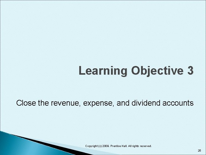 Learning Objective 3 Close the revenue, expense, and dividend accounts Copyright (c) 2009. Prentice