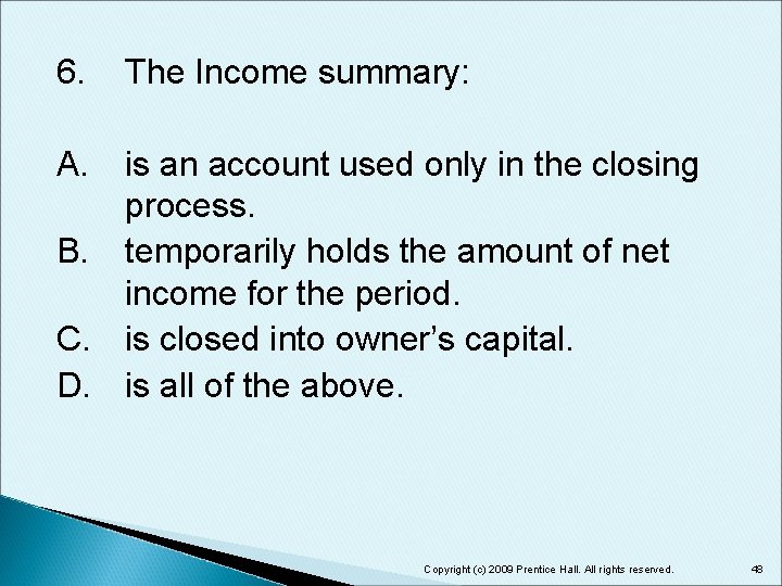 6. The Income summary: A. is an account used only in the closing process.