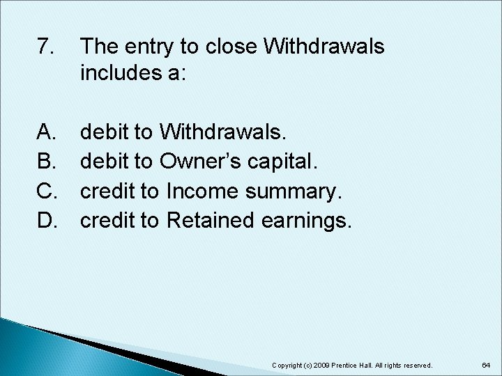7. The entry to close Withdrawals includes a: A. B. C. D. debit to