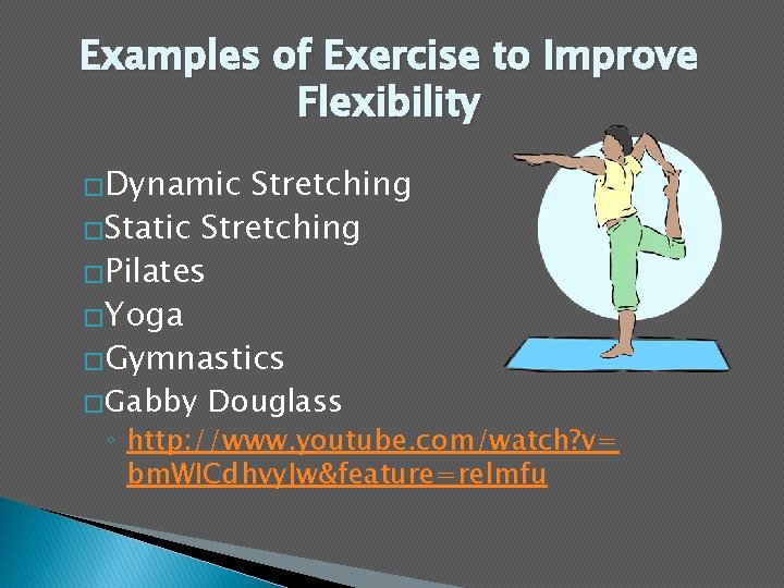 Examples of Exercise to Improve Flexibility �Dynamic Stretching �Static Stretching �Pilates �Yoga �Gymnastics �