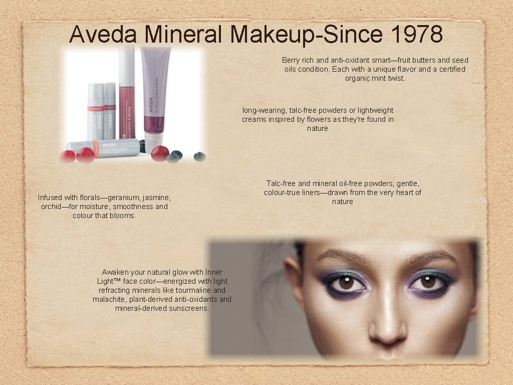 Aveda Mineral Makeup-Since 1978 Berry rich and anti-oxidant smart—fruit butters and seed oils condition.