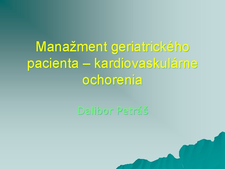 Manažment geriatrického pacienta – kardiovaskulárne ochorenia Dalibor Petráš 