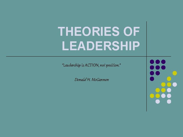 THEORIES OF LEADERSHIP “Leadership is ACTION, not position. ” Donald H. Mc. Gannon 