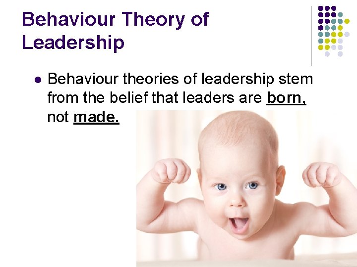 Behaviour Theory of Leadership l Behaviour theories of leadership stem from the belief that