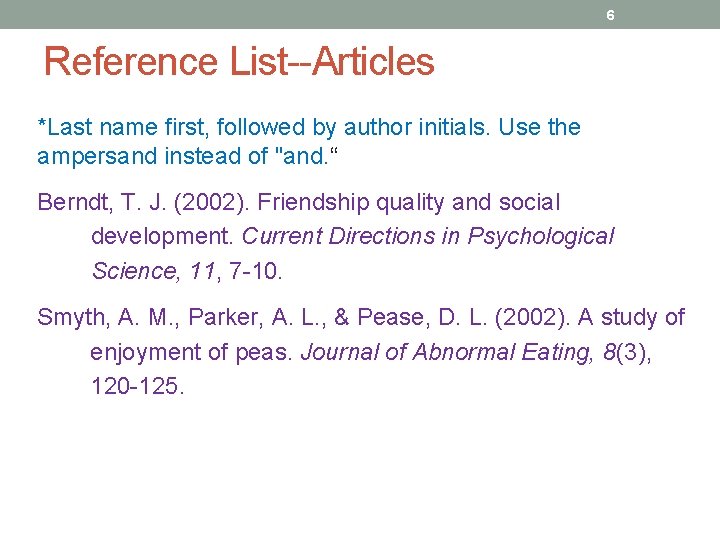 6 Reference List--Articles *Last name first, followed by author initials. Use the ampersand instead