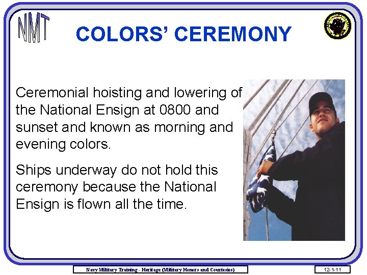 COLORS’ CEREMONY Ceremonial hoisting and lowering of the National Ensign at 0800 and sunset