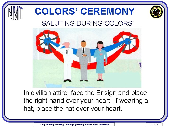 COLORS’ CEREMONY SALUTING DURING COLORS’ In civilian attire, face the Ensign and place the