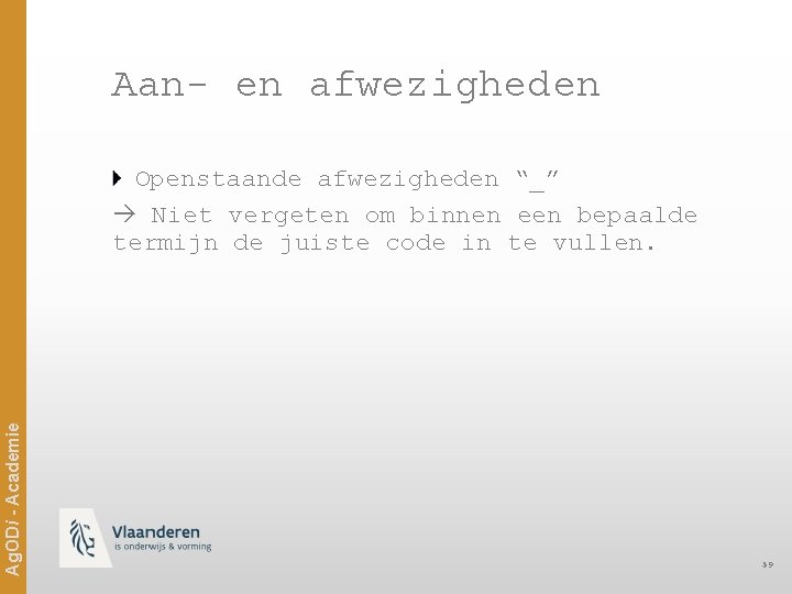 Aan- en afwezigheden Ag. ODi - Academie Openstaande afwezigheden “_” Niet vergeten om binnen